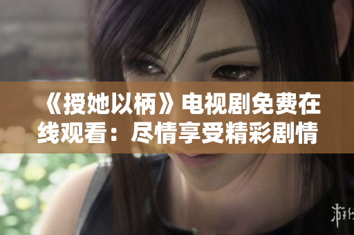 《授她以柄》電視劇免費(fèi)在線觀看：盡情享受精彩劇情