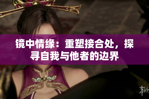 鏡中情緣：重塑接合處，探尋自我與他者的邊界