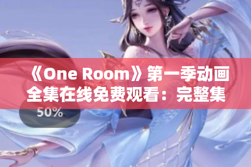 《One Room》第一季動(dòng)畫全集在線免費(fèi)觀看：完整集數(shù)盡在其中