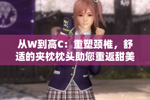 從W到高C：重塑頸椎，舒適的夾枕枕頭助您重返甜美睡眠