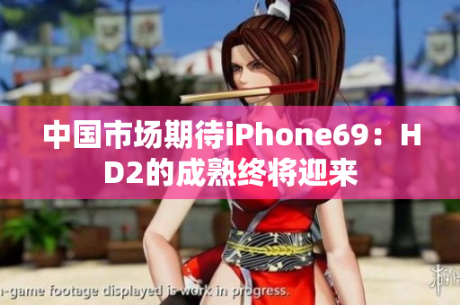 中國市場期待iPhone69：HD2的成熟終將迎來