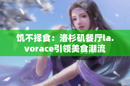饑不擇食：洛杉磯餐廳la.vorace引領(lǐng)美食潮流