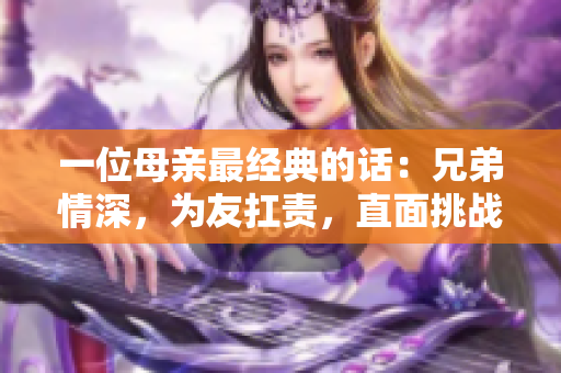一位母親最經(jīng)典的話：兄弟情深，為友扛責(zé)，直面挑戰(zhàn)，堅韌不拔