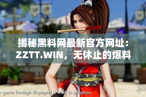 揭秘黑料網最新官方網址：ZZTT.WIN，無休止的爆料之旅