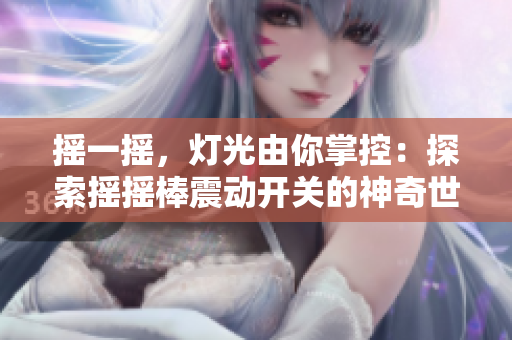 搖一搖，燈光由你掌控：探索搖搖棒震動開關的神奇世界