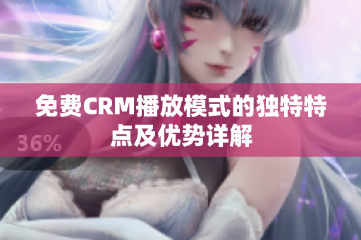 免費CRM播放模式的獨特特點及優(yōu)勢詳解