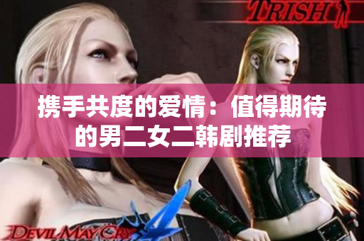 攜手共度的愛情：值得期待的男二女二韓劇推薦