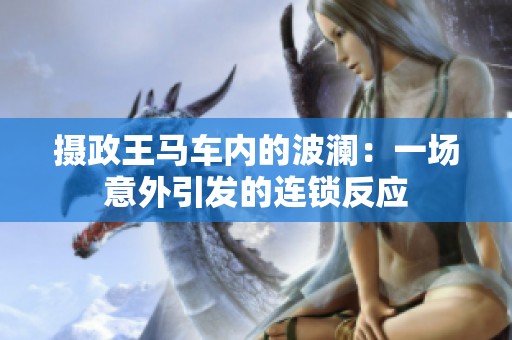 攝政王馬車內(nèi)的波瀾：一場意外引發(fā)的連鎖反應(yīng)