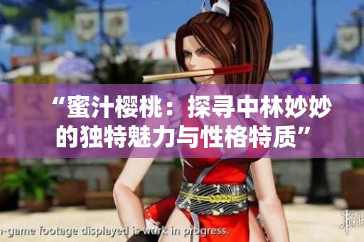 “蜜汁櫻桃：探尋中林妙妙的獨特魅力與性格特質(zhì)”