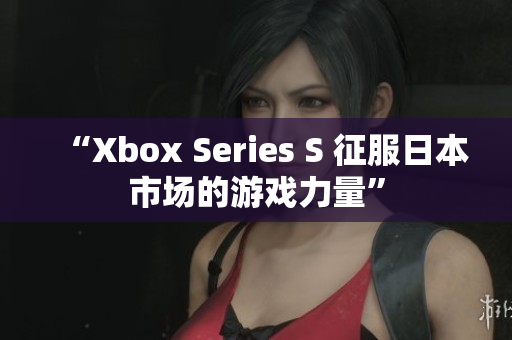 “Xbox Series S 征服日本市場的游戲力量” “Xbox Series S 征服日本市場的游戲力量”