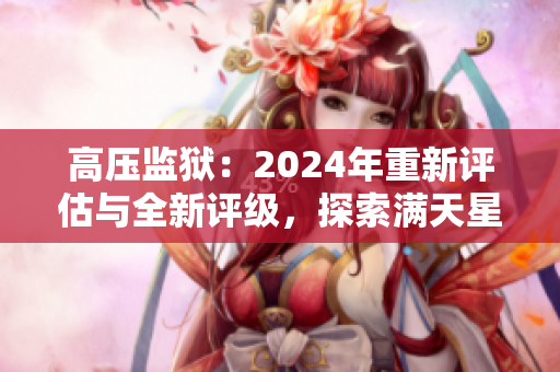 高壓監(jiān)獄：2024年重新評估與全新評級，探索滿天星的未來