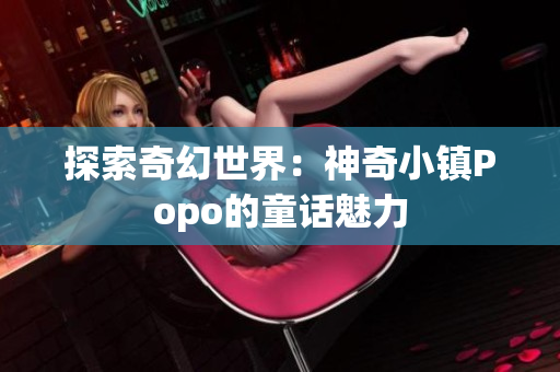 探索奇幻世界：神奇小鎮(zhèn)Popo的童話魅力