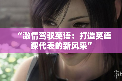 “激情駕馭英語(yǔ)：打造英語(yǔ)課代表的新風(fēng)采”