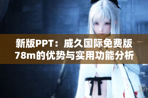 新版PPT：威久國(guó)際免費(fèi)版78m的優(yōu)勢(shì)與實(shí)用功能分析