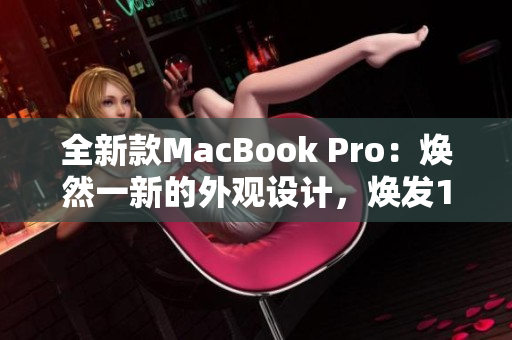 全新款MacBook Pro：煥然一新的外觀設(shè)計，煥發(fā)1819歲青春活力