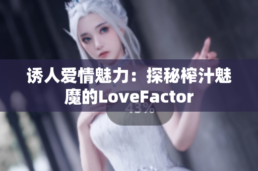 誘人愛情魅力：探秘榨汁魅魔的LoveFactor
