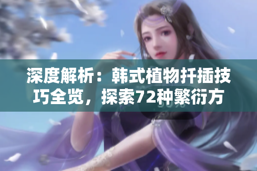 深度解析：韓式植物扦插技巧全覽，探索72種繁衍方式