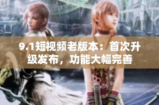 9.1短視頻老版本：首次升級(jí)發(fā)布，功能大幅完善