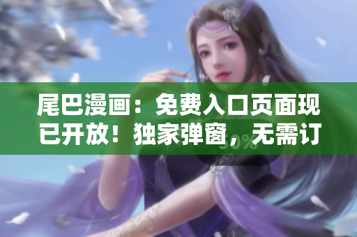 尾巴漫畫：免費入口頁面現(xiàn)已開放！獨家彈窗，無需訂閱，盡享精彩漫畫世界！