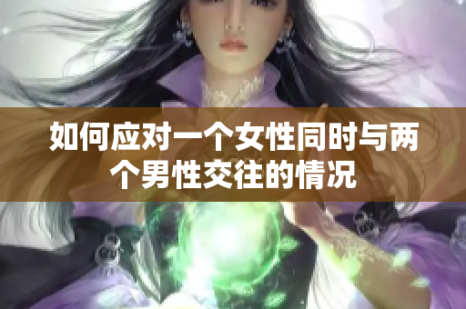 如何應(yīng)對一個(gè)女性同時(shí)與兩個(gè)男性交往的情況