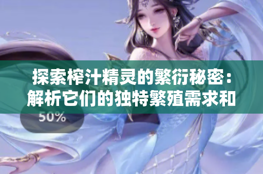 探索榨汁精靈的繁衍秘密：解析它們的獨(dú)特繁殖需求和條件