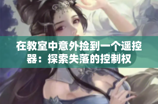 在教室中意外撿到一個(gè)遙控器：探索失落的控制權(quán)