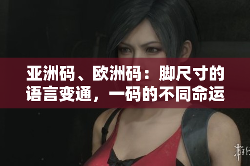 亞洲碼、歐洲碼:腳尺寸的語言變通,一碼的不同命運 亞洲碼、歐洲碼:腳尺寸的語言變通,一碼的不同命運