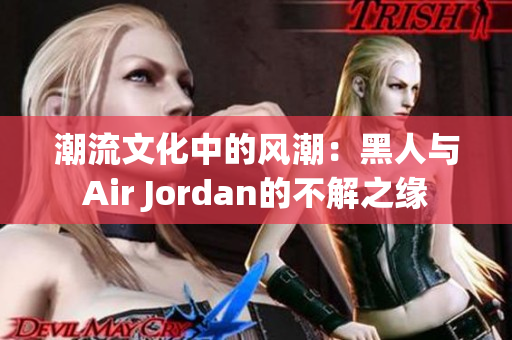 潮流文化中的風(fēng)潮：黑人與Air Jordan的不解之緣