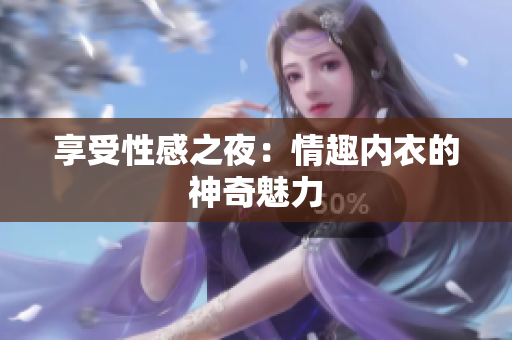 享受性感之夜：情趣內(nèi)衣的神奇魅力
