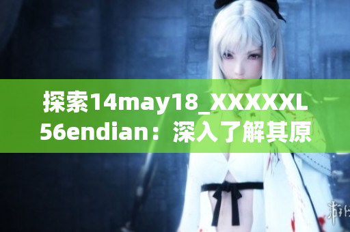 探索14may18_XXXXXL56endian：深入了解其原理與特性