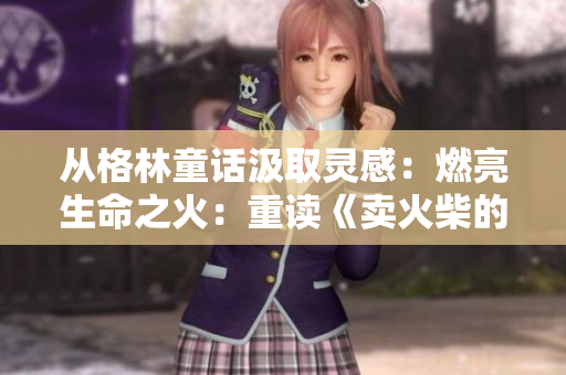 從格林童話汲取靈感：燃亮生命之火：重讀《賣火柴的小男孩》