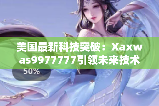 美國最新科技突破：Xaxwas9977777引領(lǐng)未來技術(shù)革新