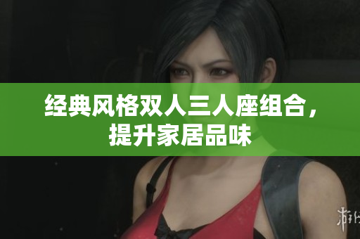 經(jīng)典風格雙人三人座組合，提升家居品味