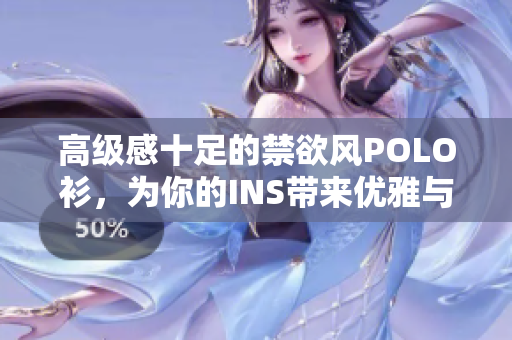 高級感十足的禁欲風POLO衫，為你的INS帶來優(yōu)雅與品位