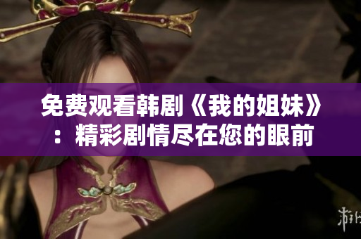 免費觀看韓劇《我的姐妹》：精彩劇情盡在您的眼前