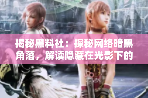 揭秘黑料社：探秘網(wǎng)絡(luò)暗黑角落，解讀隱藏在光影下的真實(shí)人性