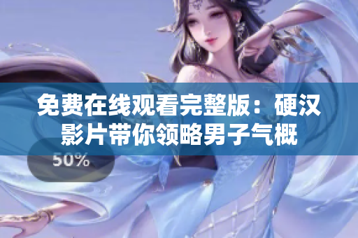 免費(fèi)在線觀看完整版：硬漢影片帶你領(lǐng)略男子氣概