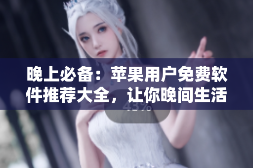 晚上必備：蘋果用戶免費(fèi)軟件推薦大全，讓你晚間生活更便捷