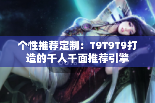 個(gè)性推薦定制：T9T9T9打造的千人千面推薦引擎