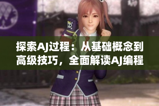 探索AJ過(guò)程：從基礎(chǔ)概念到高級(jí)技巧，全面解讀AJ編程的實(shí)用指南