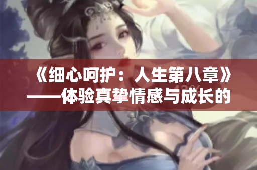 《細心呵護：人生第八章》——體驗真摯情感與成長的溫暖心路