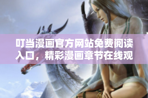 叮當(dāng)漫畫官方網(wǎng)站免費(fèi)閱讀入口，精彩漫畫章節(jié)在線觀看