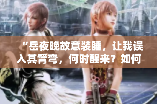 “岳夜晚故意裝睡，讓我誤入其臂彎，何時(shí)醒來？如何面對(duì)？”