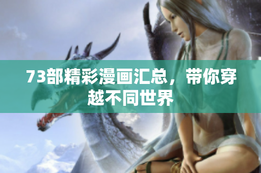 73部精彩漫畫(huà)匯總，帶你穿越不同世界