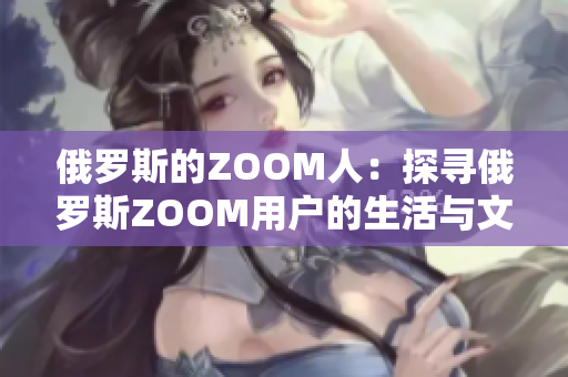 俄羅斯的ZOOM人：探尋俄羅斯ZOOM用戶的生活與文化