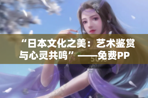 “日本文化之美：藝術(shù)鑒賞與心靈共鳴”——免費(fèi)PPT圖片資源匯總