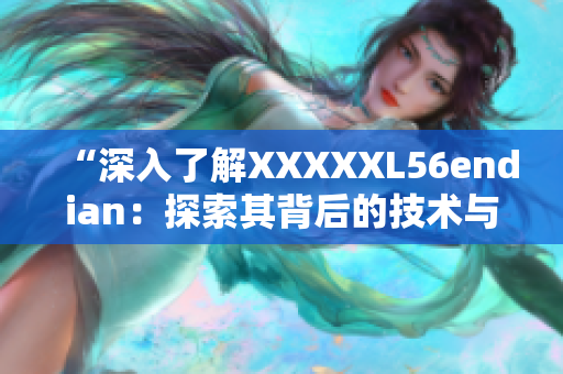 “深入了解XXXXXL56endian：探索其背后的技術與應用”