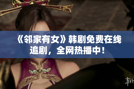 《鄰家有女》韓劇免費在線追劇,全網(wǎng)熱播中! 《鄰家有女》韓劇免費在線追劇,全網(wǎng)熱播中!