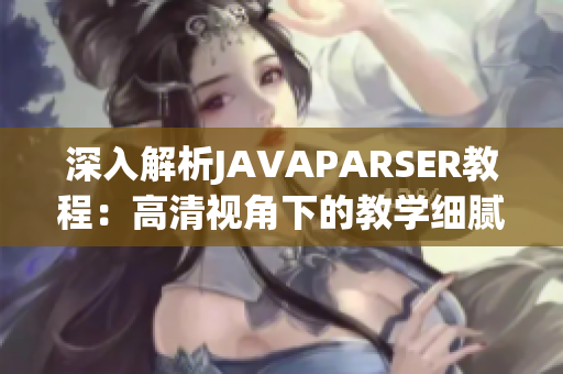 深入解析JAVAPARSER教程：高清視角下的教學細膩描摹