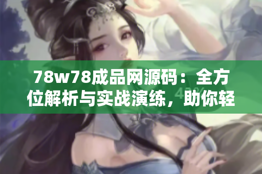 78w78成品網(wǎng)源碼：全方位解析與實戰(zhàn)演練，助你輕松掌握網(wǎng)站開發(fā)技能！